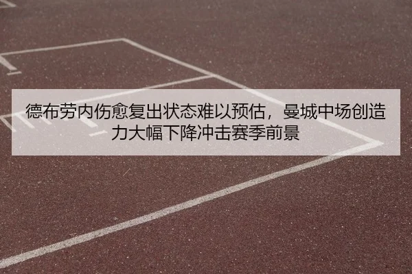 德布劳内伤愈复出状态难以预估，曼城中场创造力大幅下降冲击赛季前景